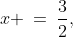 x \:=\:\frac{3}{2},\;\text{-}5,\;\text{-}\frac{2}{3}