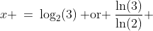x \:=\:\log_2(3)\:\text{ or }\:\frac{\ln(3)}{\ln(2)} 