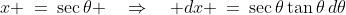 x \:=\:\sec\theta \quad\Rightarrow\quad dx \:=\:\sec\theta\tan\theta\,d\theta
