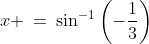 x \:=\:\sin^{-1}\left(-\frac{1}{3}\right)