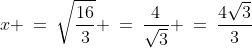 x \:=\:\sqrt{\frac{16}{3}} \:=\:\frac{4}{\sqrt{3}} \:=\:\frac{4\sqrt{3}}{3}