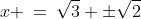 x \:=\:\sqrt{3} \pm\sqrt{2}