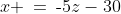 x \:=\:\text{-}5z-30