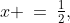 x \:=\:\tfrac{1}{2},\;\text{-}\tfrac{4}{3}