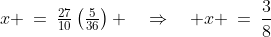 x \:=\:\tfrac{27}{10}\left(\tfrac{5}{36}\right) \quad\Rightarrow\quad x \:=\:\frac{3}{8}
