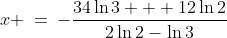 x \:=\:-\frac{34\ln3 + 12\ln2}{2\ln2-\ln3}