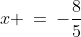 x \:=\:-\frac{8}{5}