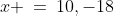 x \:=\:10,-18