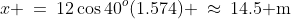 x \:=\:12\cos40^o(1.574) \:\approx\:14.5\text{ m}