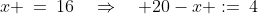 x\!:\;\;x \:=\:16\quad\Rightarrow\quad 20-x :=\:4