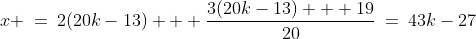\text{Substitute into }{\color{blue}[1]}\!:\;x \:=\:2(20k-13) + \frac{3(20k-13) + 19}{20}\:=\:43k-27