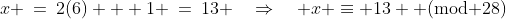 x \:=\:2(6) + 1 \:=\:13 \quad\Rightarrow\quad x \equiv 13 \text{ (mod 28)}