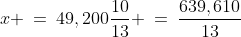 x \:=\:49,200\frac{10}{13} \:=\:\dfrac{639,610}{13}