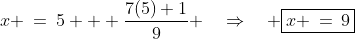 x \:=\:5 + \frac{7(5)+1}{9} \quad\Rightarrow\quad \boxed{x \,=\,9}