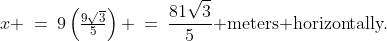 x \:=\:9\left(\tfrac{9\sqrt{3}}{5}\right) \:=\:\frac{81\sqrt{3}}{5}\text{ meters horizontally.}