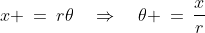 x \:=\:r\theta\quad\Rightarrow\quad\theta \:=\:\frac{x}{r}