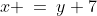 x \:=\:y+7