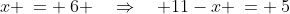 x\!:\;\;x \:= \:6 \quad\Rightarrow\quad 11-x \:= \:5