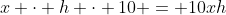 x \cdot h \cdot 10 = 10xh