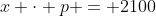 x \cdot p = 2100
