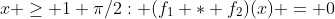 x \geq 1+\pi/2: (f_1 * f_2)(x) = 0