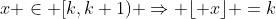 x \in [k,k+1) \Rightarrow \lfloor x\rfloor =k