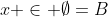 x \in \emptyset=B