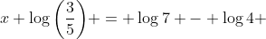 x \log{\left(\frac{3}{5}\right)} = \log{7} - \log{4} 