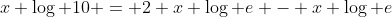 x \log 10 = 2 x \log e - x \log e