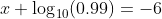 x \log_{10}(0.99)=-6