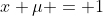 x+\mu = 1