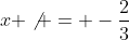 x \not = -\frac{2}{3}