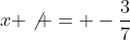 x \not = -\frac{3}{7}
