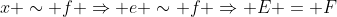 x \sim f \Rightarrow e \sim f \Rightarrow E = F