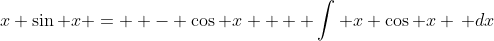 x \sin x =  - \cos x +  \int x \cos x \, dx