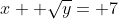 x+ \sqrt{y}= 7