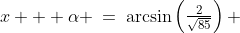 x + \alpha \:=\:\arcsin\left(\tfrac{2}{\sqrt{85}}\right) \;\approx\;12.53^o 