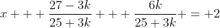 x + \frac{27-3k}{25+3k} + \frac{6k}{25+3k} = 2