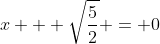x + \sqrt{\frac{5}{2}} = 0