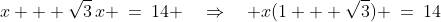 x + \sqrt{3}\,x \:=\:14 \quad\Rightarrow\quad x(1 + \sqrt{3}) \:=\:14