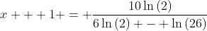 x + 1 = \frac{10\ln{(2)}}{6\ln{(2)} - \ln{(26)}}
