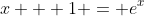 x + 1 = e^x