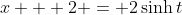 x + 2 = 2\sinh{t}