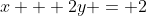 x + 2y = 2