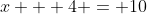 x + 4 = 10