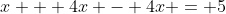 x + 4x - 4x = 5