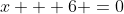 x + 6 =0