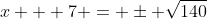 x + 7 = \pm \sqrt{140}