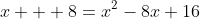 x + 8=x^2-8x+16