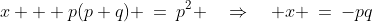 x + p(p+q) \:=\:p^2 \quad\Rightarrow\quad x \:=\:-pq